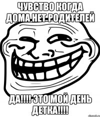 чувство когда дома нет родителей да!!! это мой день детка!!!