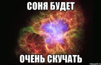 соня будет очень скучать