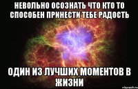 невольно осознать что кто то способен принести тебе радость один из лучших моментов в жизни