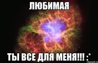 любимая ты все для меня!!! :*