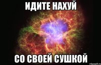 идите нахуй со своей сушкой