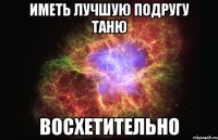 иметь лучшую подругу таню восхетительно