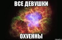 все девушки охуенны