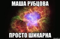 маша рубцова просто шикарна