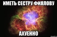 иметь сестру фиялову ахуенно