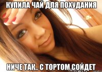 купила чай для похудания ниче так.. с тортом сойдет