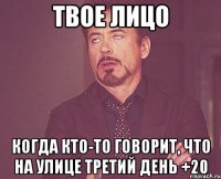 твое лицо когда кто-то говорит, что на улице третий день +20