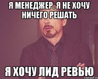 я менеджер. я не хочу ничего решать я хочу лид ревью