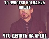 то чувство когда нуб пишет что делать на арене