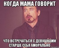 когда мама говорит что встречаться с девушками старше себя аморально