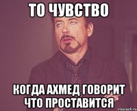 то чувство когда ахмед говорит что проставится