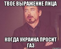 твое выражение лица когда украина просит газ