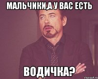 мальчики,а у вас есть водичка?