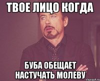 твое лицо когда буба обещает настучать молеву