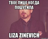 твое лицо когда пошутила liza zinevich