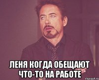  леня когда обещают что-то на работе