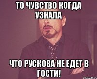 то чувство когда узнала что рускова не едет в гости!