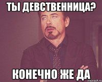 ты девственница? конечно же да