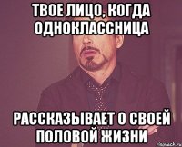 твое лицо, когда одноклассница рассказывает о своей половой жизни