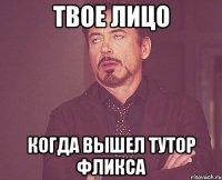 твое лицо когда вышел тутор фликса