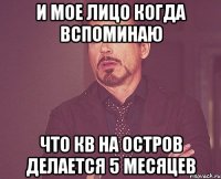 и мое лицо когда вспоминаю что кв на остров делается 5 месяцев