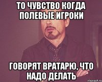 то чувство когда полевые игроки говорят вратарю, что надо делать