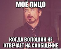 моё лицо когда волошин не отвечает на сообщение