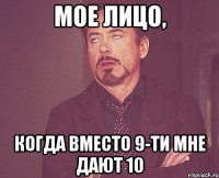 мое лицо, когда вместо 9-ти мне дают 10