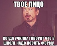 твое лицо когда училка говорит что в школе надо носить форму