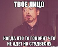 твое лицо когда кто то говорит что не идет на студвесну