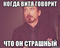 когда витя говорит что он страшный