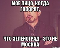 моё лицо, когда говорят, что зеленоград - это не москва