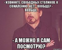 - извините, свободных столиков, к сожалению, нет! - вообще? - вообще. - а можно я сам посмотрю?