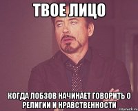 твое лицо когда лобзов начинает говорить о религии и нравственности