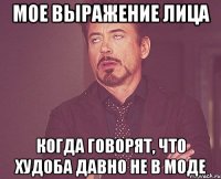 мое выражение лица когда говорят, что худоба давно не в моде