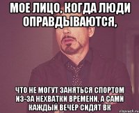 мое лицо, когда люди оправдываются, что не могут заняться спортом из-за нехватки времени, а сами каждый вечер сидят вк