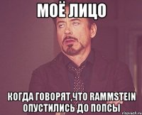 моё лицо когда говорят,что rammstein опустились до попсы