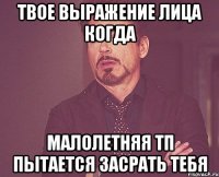 твое выражение лица когда малолетняя тп пытается засрать тебя