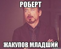 роберт жакупов младший