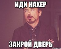 иди нахер закрой дверь