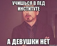 учишься в пед институте а девушки нет