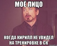 моё лицо когда кирилл не увидел на тренировке в ск