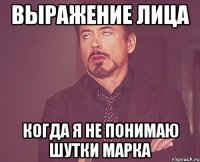 выражение лица когда я не понимаю шутки марка