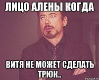 лицо алены когда витя не может сделать трюк..