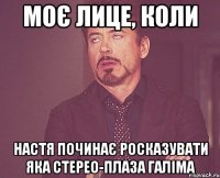 моє лице, коли настя починає росказувати яка стерео-плаза галіма