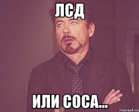 лсд или соса...