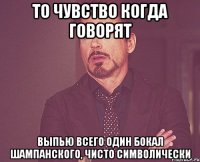 то чувство когда говорят выпью всего один бокал шампанского, чисто символически