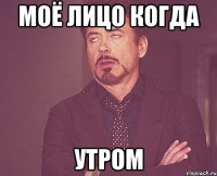 моё лицо когда утром