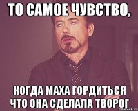 то самое чувство, когда маха гордиться что она сделала творог