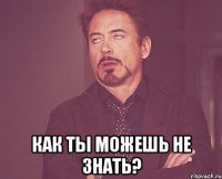  как ты можешь не знать?